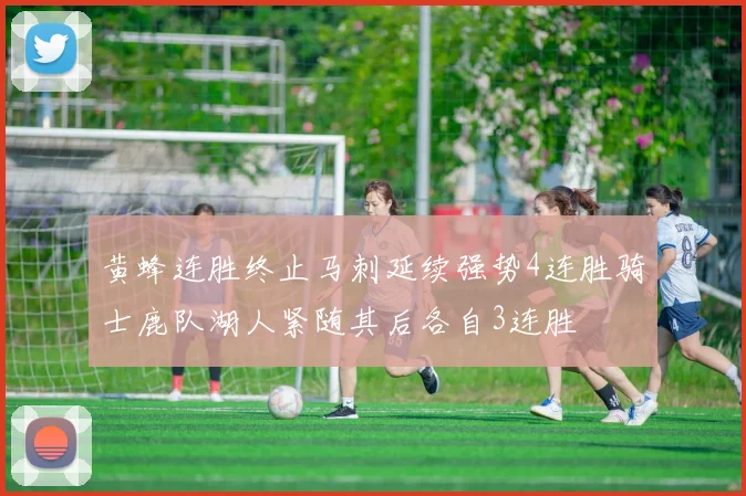 黄蜂连胜终止马刺延续强势4连胜骑士鹿队湖人紧随其后各自3连胜