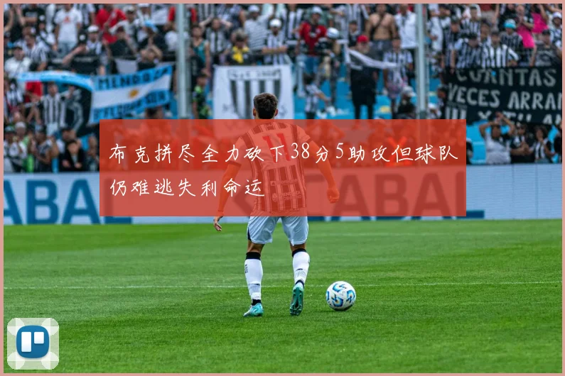 布克拼尽全力砍下38分5助攻但球队仍难逃失利命运