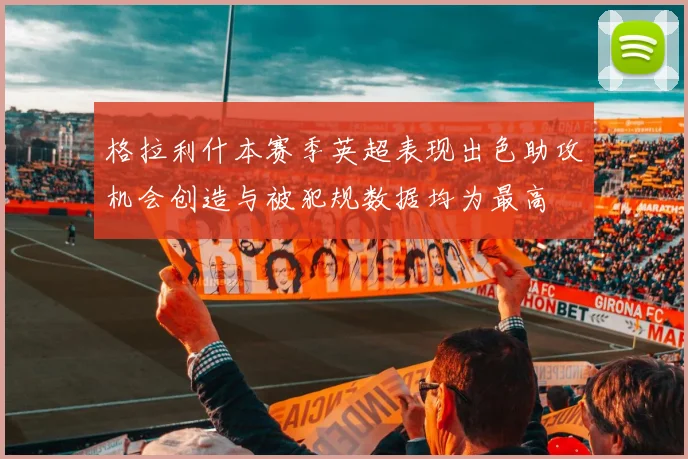 格拉利什本赛季英超表现出色助攻机会创造与被犯规数据均为最高