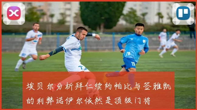 埃贝尔分析拜仁续约帕比与签雅凯的利弊诺伊尔依然是顶级门将