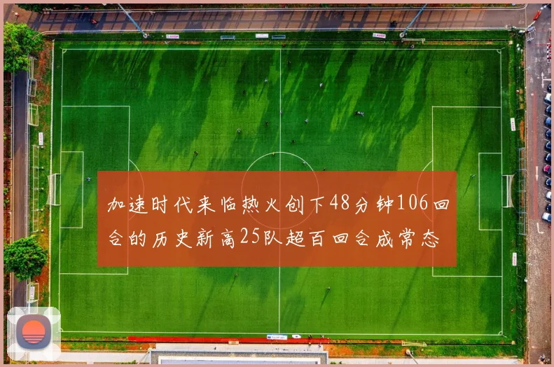 加速时代来临热火创下48分钟106回合的历史新高25队超百回合成常态