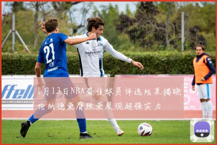 1月13日NBA最佳球员评选结果揭晓伦纳德荣膺殊荣展现超强实力
