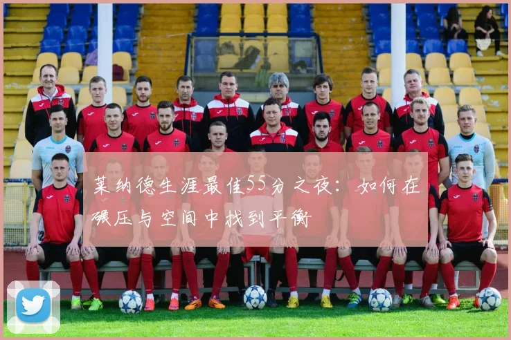 莱纳德生涯最佳55分之夜：如何在碾压与空间中找到平衡