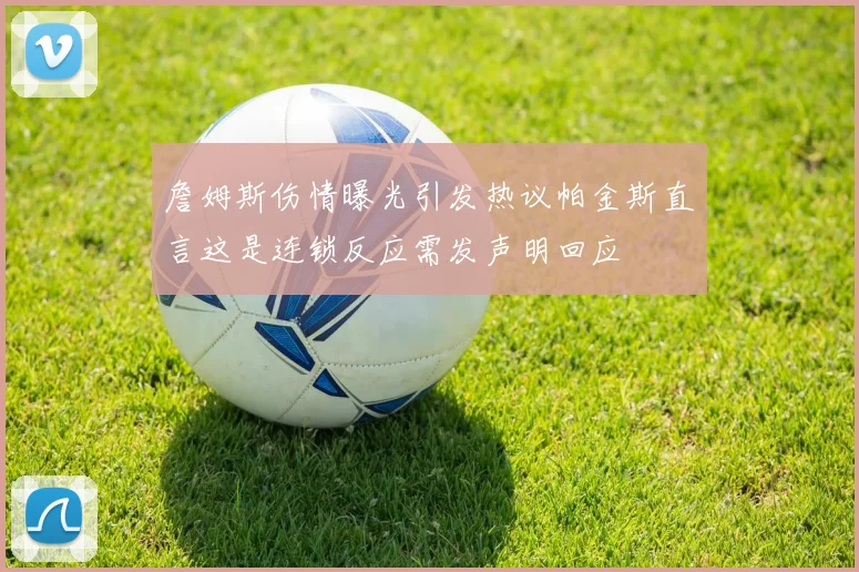 詹姆斯伤情曝光引发热议帕金斯直言这是连锁反应需发声明回应