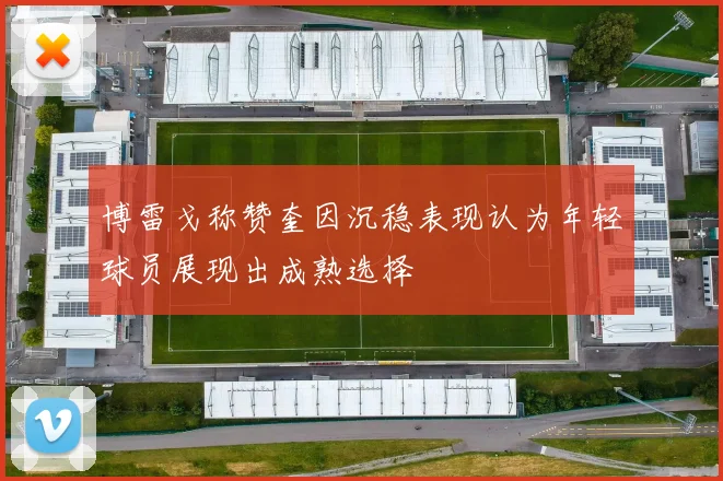 博雷戈称赞奎因沉稳表现认为年轻球员展现出成熟选择