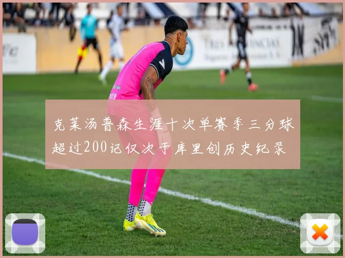 克莱汤普森生涯十次单赛季三分球超过200记仅次于库里创历史纪录