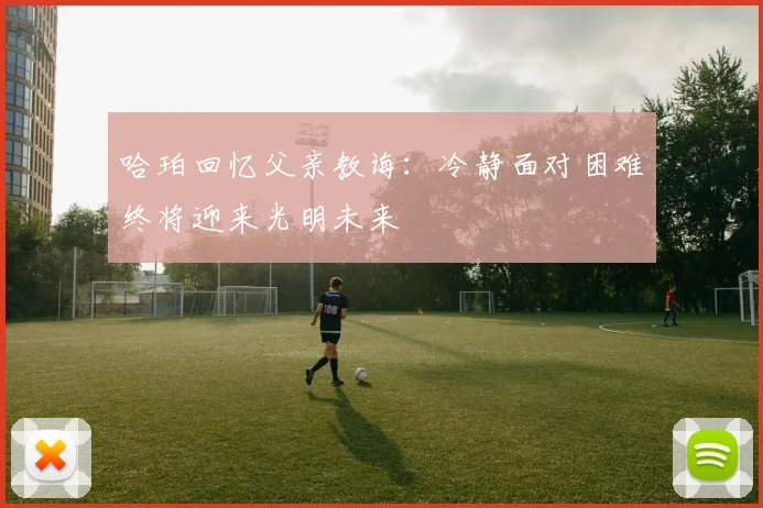 哈珀回忆父亲教诲：冷静面对困难终将迎来光明未来