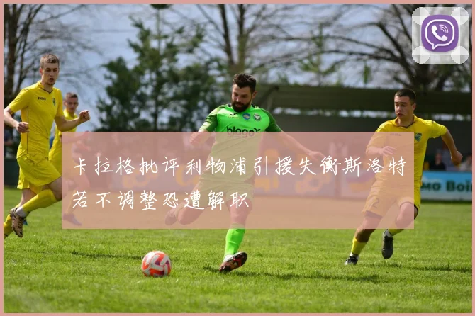 卡拉格批评利物浦引援失衡斯洛特若不调整恐遭解职