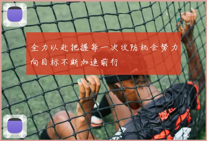 全力以赴把握每一次攻防机会努力向目标不断加速前行