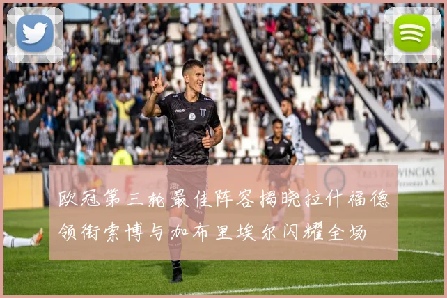 欧冠第三轮最佳阵容揭晓拉什福德领衔索博与加布里埃尔闪耀全场