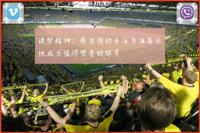 追梦精神：希尔德的专注与准备让他成为值得赞誉的球员