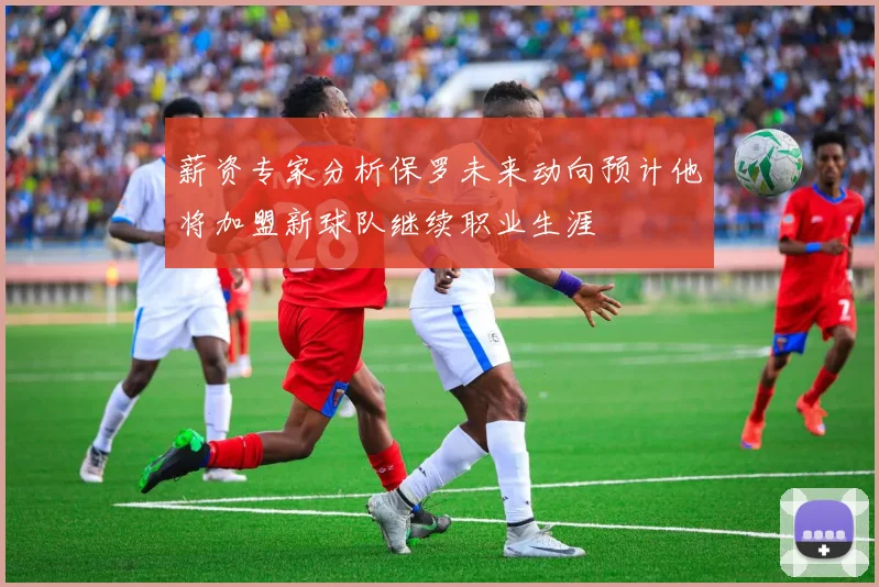薪资专家分析保罗未来动向预计他将加盟新球队继续职业生涯