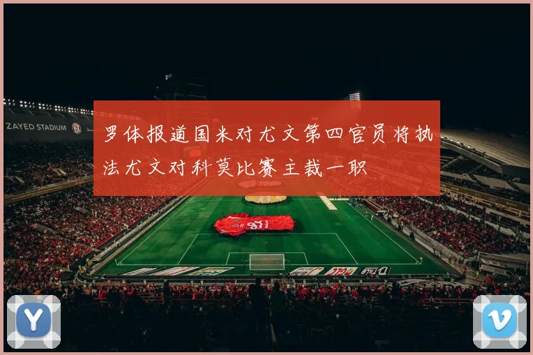 罗体报道国米对尤文第四官员将执法尤文对科莫比赛主裁一职