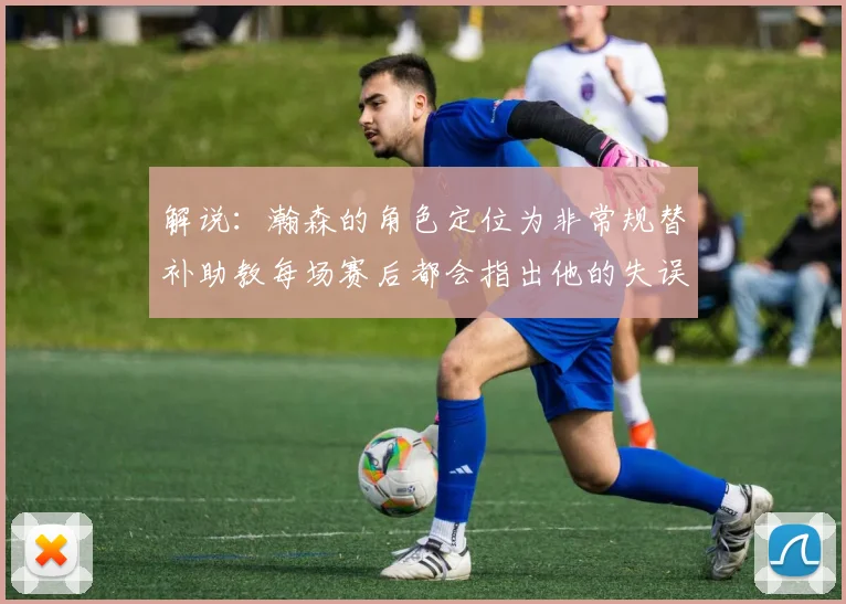解说：瀚森的角色定位为非常规替补助教每场赛后都会指出他的失误