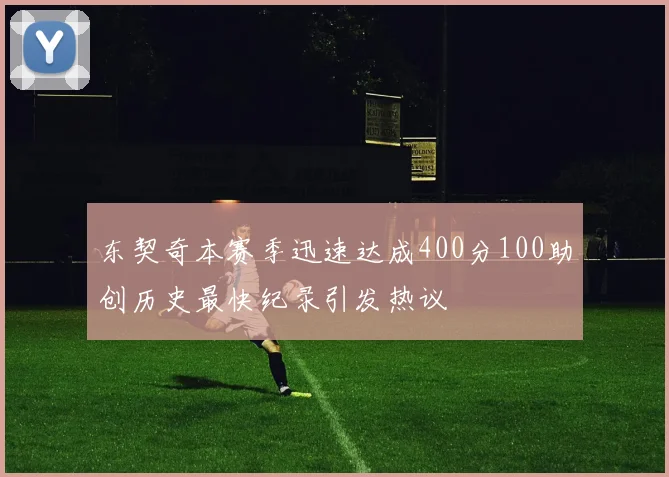 东契奇本赛季迅速达成400分100助创历史最快纪录引发热议