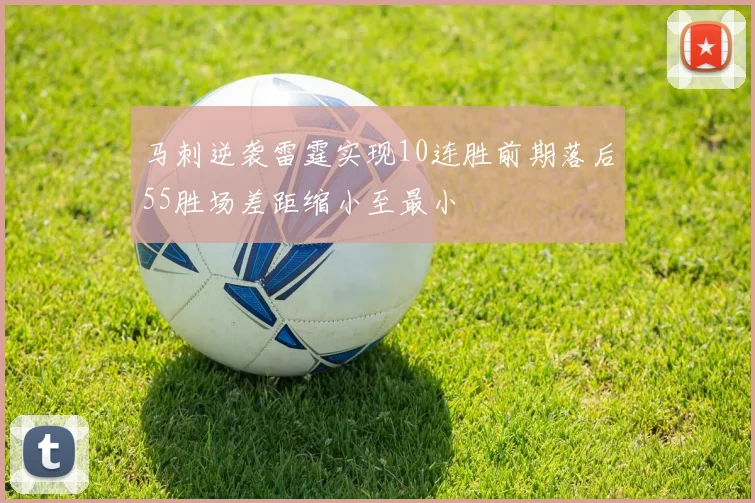 马刺逆袭雷霆实现10连胜前期落后55胜场差距缩小至最小