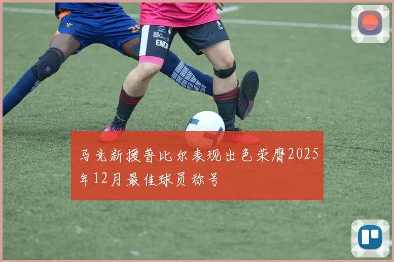 马竞新援普比尔表现出色荣膺2025年12月最佳球员称号