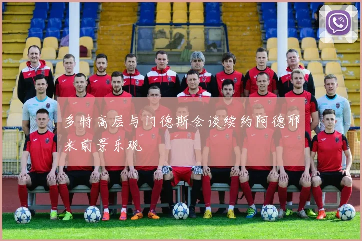 多特高层与门德斯会谈续约阿德耶米前景乐观