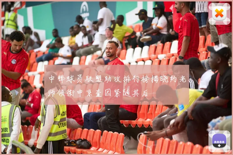 中锋球员联盟助攻排行榜揭晓约老师领衔申京奎因紧随其后